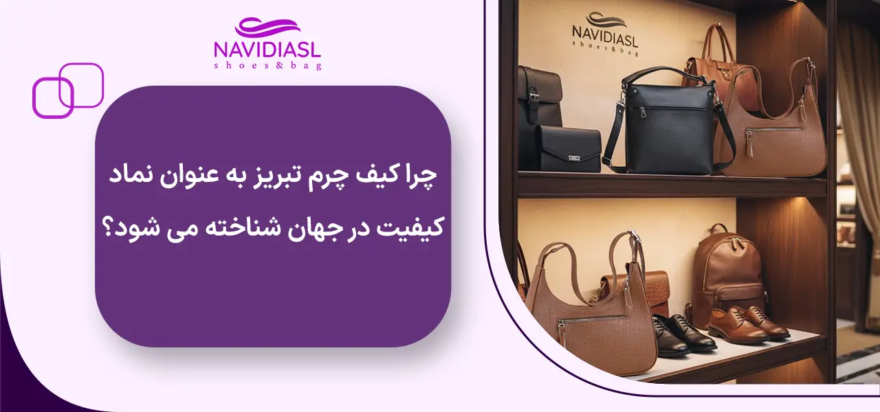 چرا کیف چرم تبریز به عنوان نماد کیفیت در جهان شناخته می شود؟